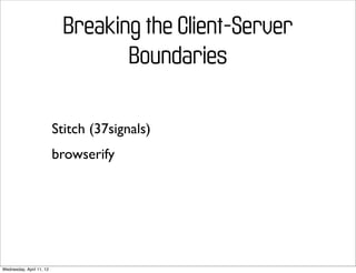 Breaking the Client-Server
                                   Boundaries

                          Stitch (37signals)
                          browserify




Wednesday, April 11, 12
 