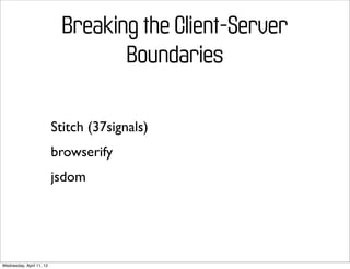 Breaking the Client-Server
                                   Boundaries

                          Stitch (37signals)
                          browserify
                          jsdom




Wednesday, April 11, 12
 