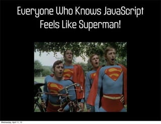 Everyone Who Knows JavaScript
                      Feels Like Superman!




Wednesday, April 11, 12
 