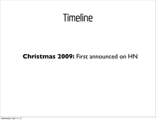 Timeline


                          Christmas 2009: First announced on HN




Wednesday, April 11, 12
 