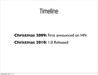 Timeline


                          Christmas 2009: First announced on HN
                          Christmas 2010: 1.0 Released




Wednesday, April 11, 12
 