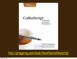 http://pragprog.com/book/tbcoffee/coffeescript
Wednesday, April 11, 12
 