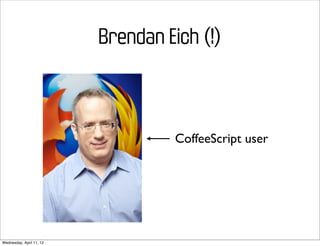 Brendan Eich (!)



                                   CoffeeScript user




Wednesday, April 11, 12
 