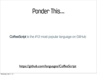 Ponder This...




                          https://github.com/languages/CoffeeScript

Wednesday, April 11, 12
 