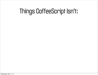 Things CoffeeScript Isn’t:




Wednesday, April 11, 12
 