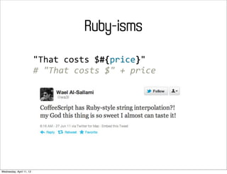 Ruby-isms
                          "That	
  costs	
  $#{price}"
                          #	
  "That	
  costs	
  $"	
  +	
  price




Wednesday, April 11, 12
 