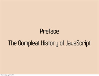 Preface
             The Compleat History of JavaScript



Wednesday, April 11, 12
 