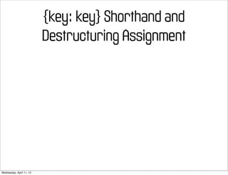 {key: key} Shorthand and
                          Destructuring Assignment




Wednesday, April 11, 12
 