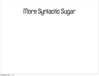 More Syntactic Sugar




Wednesday, April 11, 12
 