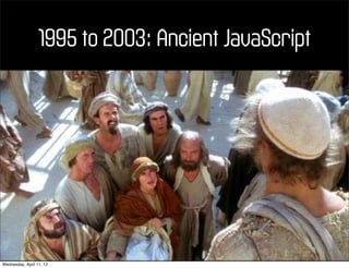 1995 to 2003: Ancient JavaScript




Wednesday, April 11, 12
 
