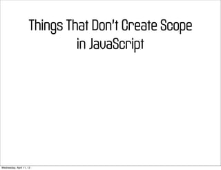 Things That Don’t Create Scope
                              in JavaScript




Wednesday, April 11, 12
 