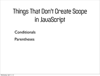 Things That Don’t Create Scope
                              in JavaScript
                          Conditionals
                          Parentheses




Wednesday, April 11, 12
 
