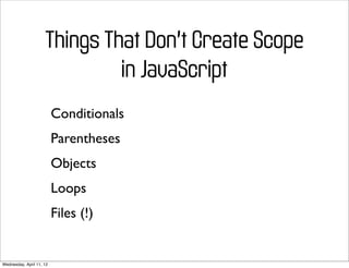 Things That Don’t Create Scope
                              in JavaScript
                          Conditionals
                          Parentheses
                          Objects
                          Loops
                          Files (!)


Wednesday, April 11, 12
 