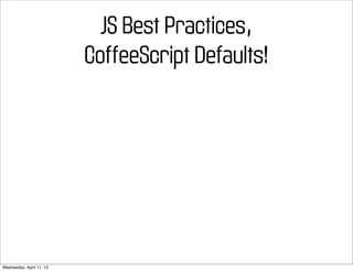 JS Best Practices,
                          CoffeeScript Defaults!




Wednesday, April 11, 12
 
