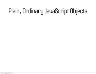 Plain, Ordinary JavaScript Objects




Wednesday, April 11, 12
 