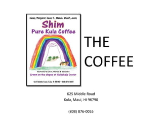 THE COFFEE 625 Middle Road Kula, Maui, HI 96790 (808) 876-0055 