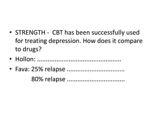 • STRENGTH - CBT has been successfully used
  for treating depression. How does it compare
  to drugs?
• Hollon: ................................................
• Fava: 25% relapse .................................
         80% relapse .................................
 