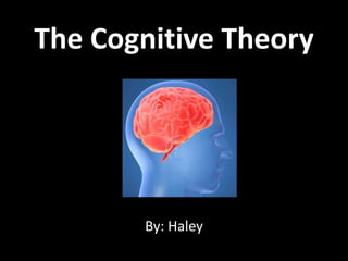 The Cognitive Theory By: Haley 