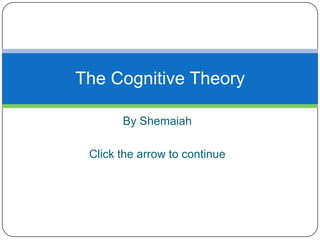By Shemaiah
Click the arrow to continue
The Cognitive Theory
 
