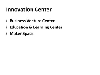 Innovation Center
/ Business Venture Center
/ Education & Learning Center
/ Maker Space
 