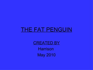 THE FAT PENGUIN CREATED BY Harrison  May 2010 