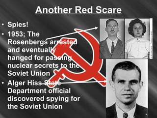 Another Red Scare Spies! 1953; The Rosenbergs arrested and eventually hanged for passing nuclear secrets to the Soviet Union Alger Hiss State Department official discovered spying for the Soviet Union 