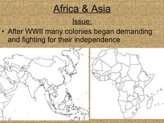 Africa & Asia Issue: After WWII many colonies began demanding and fighting for their independence 