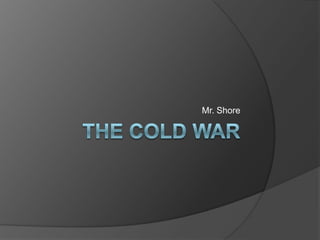 The cold War Mr. Shore 