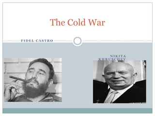 The Cold War   Fidel Castro                                                                                                  Nikita Khruschev 