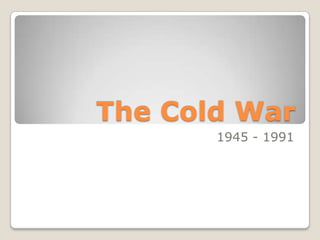 The Cold War
       1945 - 1991
 