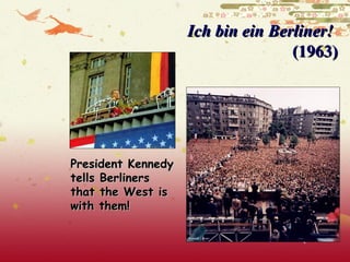 Ich bin ein Berliner!
                                   (1963)




President Kennedy
tells Berliners
that the West is
with them!
 