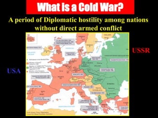What is a Cold War?
A period of Diplomatic hostility among nations
        without direct armed conflict


                                        USSR

USA
 
