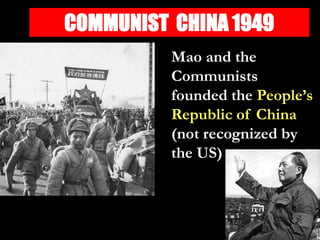COMMUNIST CHINA 1949
Mao and the
Communists
founded the People’s
Republic of China
(not recognized by
the US)
 