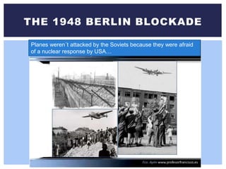 THE 1948 BERLIN BLOCKADE
Planes weren´t attacked by the Soviets because they were afraid
of a nuclear response by USA…
 