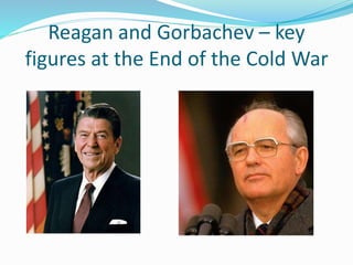 Reagan and Gorbachev – key
figures at the End of the Cold War
 