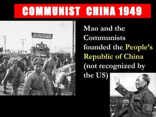 COMMUNIST CHINA 1949
Mao and the
Communists
founded the People’s
Republic of China
(not recognized by
the US)
 