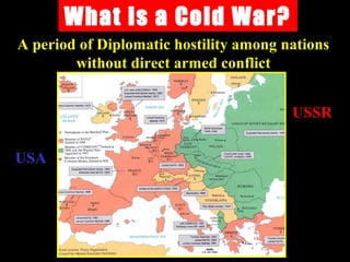 What is a Cold War?
A period of Diplomatic hostility among nations
without direct armed conflict
USA
USSR
 