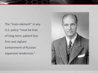 The “main element” in any
U.S. policy “must be that
of long-term, patient but
firm and vigilant
containment of Russian
expansive tendencies.”
 