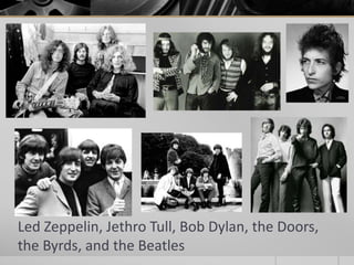 Led Zeppelin, Jethro Tull, Bob Dylan, the Doors,
the Byrds, and the Beatles
 
