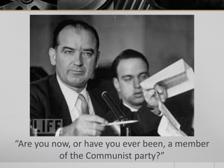 “Are you now, or have you ever been, a member
of the Communist party?”
 
