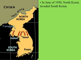 • In June of 1950, North Korea
invaded South Korea.
 
