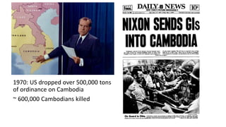 1970: US dropped over 500,000 tons
of ordinance on Cambodia
~ 600,000 Cambodians killed
 