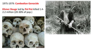 1975-1979: Cambodian Genocide
Khmer Rouge led by Pol Pot killed 1.4-
2.2 million (20-30% of pop.)
 