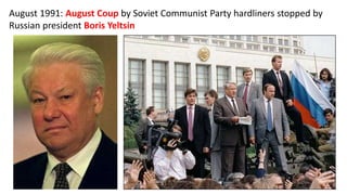 August 1991: August Coup by Soviet Communist Party hardliners stopped by
Russian president Boris Yeltsin
 