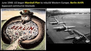 June 1948: US began Marshall Plan to rebuild Western Europe; Berlin Airlift
bypassed communist blockade
 