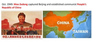 Oct. 1949: Mao Zedong captured Beijing and established communist People’s
Republic of China
 