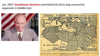 Jan. 1957: Eisenhower Doctrine committed US aid to stop communist
expansion in Middle East
 