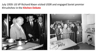 July 1959: US VP Richard Nixon visited USSR and engaged Soviet premier
Khrushchev in the Kitchen Debate
 
