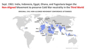 Sept. 1961: India, Indonesia, Egypt, Ghana, and Yugoslavia began the
Non-Aligned Movement to preserve Cold War neutrality in the Third World
 