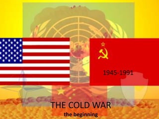 THE COLD WARthe beginning 1945-1991 